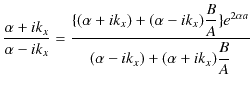 $\displaystyle \dfrac{\alpha+ik_{x}}{\alpha-ik_{x}}=\dfrac{\{(\alpha+ik_{x})+(\a...
...k_{x})\dfrac{B}{A}\}e^{2\alpha a}}{(\alpha-ik_{x})+(\alpha+ik_{x})\dfrac{B}{A}}$