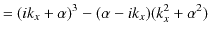 $\displaystyle =(ik_{x}+\alpha)^{3}-(\alpha-ik_{x})(k_{x}^{2}+\alpha^{2})$