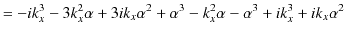 $\displaystyle =-ik_{x}^{3}-3k_{x}^{2}\alpha+3ik_{x}\alpha^{2}+\alpha^{3}-k_{x}^{2}\alpha-\alpha^{3}+ik_{x}^{3}+ik_{x}\alpha^{2}$