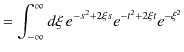 $\displaystyle =\int_{-\infty}^{\infty}d\xi\,e^{-s^{2}+2\xi s}e^{-t^{2}+2\xi t}e^{-\xi^{2}}$