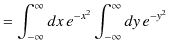 $\displaystyle =\int_{-\infty}^{\infty}dx\,e^{-x^{2}}\int_{-\infty}^{\infty}dy\,e^{-y^{2}}$