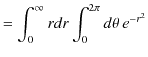 $\displaystyle =\int_{0}^{\infty}rdr\int_{0}^{2\pi}d\theta\,e^{-r^{2}}$