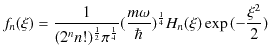 $\displaystyle f_{n}(\xi)=\dfrac{1}{(2^{n}n!)^{\frac{1}{2}}\pi^{\frac{1}{4}}}(\dfrac{m\omega}{\hbar})^{\frac{1}{4}}H_{n}(\xi)\exp⁡(-\dfrac{\xi^{2}}{2})$