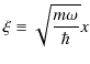 $\displaystyle \xi\equiv\sqrt{\dfrac{m\omega}{\hbar}}x$