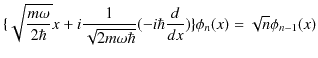 $\displaystyle \{\sqrt{\dfrac{m\omega}{2\hbar}}x+i\dfrac{1}{\sqrt{2m\omega\hbar}}(-i\hbar\dfrac{d}{dx})\}\phi_{n}(x)=\sqrt{n}\phi_{n-1}(x)$