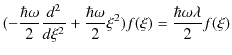 $\displaystyle (-\dfrac{\hbar\omega}{2}\dfrac{d^{2}}{d\xi^{2}}+\dfrac{\hbar\omega}{2}\xi^{2})f(\xi)=\dfrac{\hbar\omega\lambda}{2}f(\xi)$