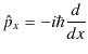 $\displaystyle \hat{p}_{x}=-i\hbar\dfrac{d}{dx}$