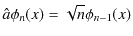 $\displaystyle \hat{a}\phi_{n}(x)=\sqrt{n}\phi_{n-1}(x)$