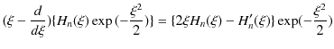 $\displaystyle (\xi-\dfrac{d}{d\xi})\{H_{n}(\xi)\exp⁡(-\dfrac{\xi^{2}}{2})\}=\{2\xi H_{n}(\xi)-H'_{n}(\xi)\}\exp(-\dfrac{\xi^{2}}{2})$