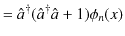 $\displaystyle =\hat{a}^{\dagger}(\hat{a}^{\dagger}\hat{a}+1)\phi_{n}(x)$