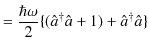 $\displaystyle =\dfrac{\hbar\omega}{2}\{(\hat{a}^{\dagger}\hat{a}+1)+\hat{a}^{\dagger}\hat{a}\}$