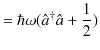 $\displaystyle =\hbar\omega(\hat{a}^{\dagger}\hat{a}+\dfrac{1}{2})$