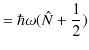 $\displaystyle =\hbar\omega(\hat{N}+\dfrac{1}{2})$