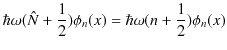 $\displaystyle \hbar\omega(\hat{N}+\dfrac{1}{2})\phi_{n}(x)=\hbar\omega(n+\dfrac{1}{2})\phi_{n}(x)$