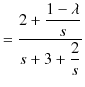 $\displaystyle =\dfrac{2+\dfrac{1-\lambda}{s}}{s+3+\dfrac{2}{s}}$