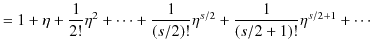 $\displaystyle =1+\eta+\dfrac{1}{2!}\eta^{2}+\cdots+\dfrac{1}{(s/2)!}\eta^{s/2}+\dfrac{1}{(s/2+1)!}\eta^{s/2+1}+\cdots$