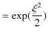 $\displaystyle =\exp(\dfrac{\xi^{2}}{2})$