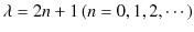 $\displaystyle \lambda=2n+1\,(n=0,1,2,\cdots)$