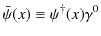 $\displaystyle \bar{\psi}(x)\equiv\psi^{\dagger}(x)\gamma^{0}$