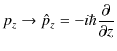 $\displaystyle p_{z}\to\hat{p}_{z}=-i\hbar\dfrac{\partial}{\partial z}$