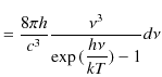 $\displaystyle =\dfrac{8\pi h}{c^{3}}\dfrac{\nu^{3}}{\exp⁡(\dfrac{h\nu}{kT})-1}d\nu$