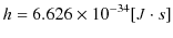 $\displaystyle h=6.626\times10^{-34}[J\cdot s]$