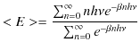 $\displaystyle <E>=\dfrac{\sum_{n=0}^{\infty}nh\nu e^{-\beta nh\nu}}{\sum_{n=0}^{\infty}e^{-\beta nh\nu}}$