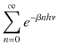 $\displaystyle \sum_{n=0}^{\infty}e^{-\beta nh\nu}$