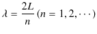 $\displaystyle \lambda=\dfrac{2L}{n}\,(n=1,2,\cdots)$