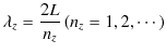 $\displaystyle \lambda_{z}=\dfrac{2L}{n_{z}}\,(n_{z}=1,2,\cdots)$
