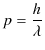 $\displaystyle p=\dfrac{h}{\lambda}$