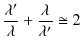 $\displaystyle \dfrac{\lambda'}{\lambda}+\dfrac{\lambda}{\lambda'}\cong2$