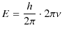 $\displaystyle E=\dfrac{h}{2\pi}\cdot2\pi\nu$