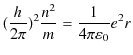 $\displaystyle (\dfrac{h}{2\pi})^{2}\dfrac{n^{2}}{m}=\dfrac{1}{4\pi\varepsilon_{0}}e^{2}r$