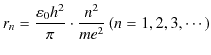 $\displaystyle r_{n}=\dfrac{\varepsilon_{0}h^{2}}{\pi}\cdot\dfrac{n^{2}}{me^{2}}\,(n=1,2,3,\cdots)$