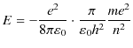 $\displaystyle E=-\dfrac{e^{2}}{8\pi\varepsilon_{0}}\cdot\dfrac{\pi}{\varepsilon_{0}h^{2}}\dfrac{me^{2}}{n^{2}}$