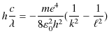 $\displaystyle h\dfrac{c}{\lambda}=-\dfrac{me^{4}}{8\varepsilon_{0}^{2}h^{2}}(\dfrac{1}{k^{2}}-\dfrac{1}{\ell^{2}})$