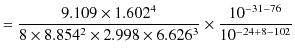 $\displaystyle =\dfrac{9.109\times1.602^{4}}{8\times8.854^{2}\times2.998\times6.626^{3}}\times\dfrac{10^{-31-76}}{10^{-24+8-102}}$