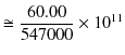 $\displaystyle \cong\dfrac{60.00}{547000}\times10^{11}$