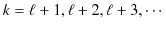 $\displaystyle k=\ell+1,\ell+2,\ell+3,\cdots$