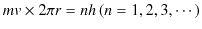 $\displaystyle mv\times2\pi r=nh\,(n=1,2,3,\cdots)$