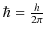 $ \hbar=\frac{h}{2\pi}$