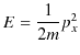 $\displaystyle E=\dfrac{1}{2m}p_{x}^{2}$