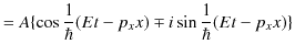 $\displaystyle =A\{\cos\dfrac{1}{\hbar}(Et-p_{x}x)\mp i\sin⁡\dfrac{1}{\hbar}(Et-p_{x}x)\}$