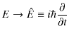 $\displaystyle E\to\hat{E}\equiv i\hbar\dfrac{\partial}{\partial t}$