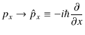 $\displaystyle p_{x}\to\hat{p}_{x}\equiv-i\hbar\dfrac{\partial}{\partial x}$