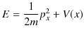 $\displaystyle E=\dfrac{1}{2m}p_{x}^{2}+V(x)$