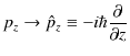 $\displaystyle p_{z}\to\hat{p}_{z}\equiv-i\hbar\dfrac{\partial}{\partial z}$