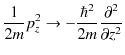 $\displaystyle \dfrac{1}{2m}p_{z}^{2}\to-\dfrac{\hbar^{2}}{2m}\dfrac{\partial^{2}}{\partial z^{2}}$