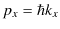 $\displaystyle p_{x}=\hbar k_{x}$